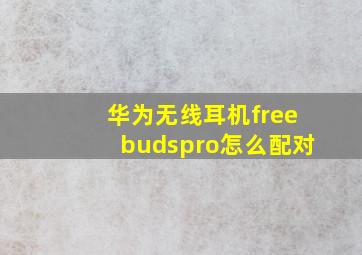 华为无线耳机freebudspro怎么配对