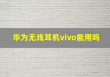 华为无线耳机vivo能用吗