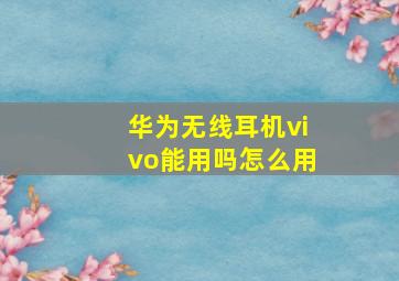 华为无线耳机vivo能用吗怎么用