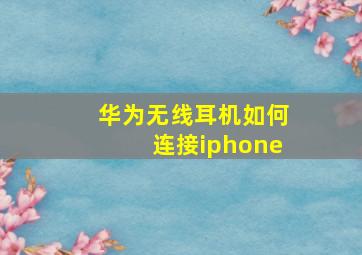 华为无线耳机如何连接iphone