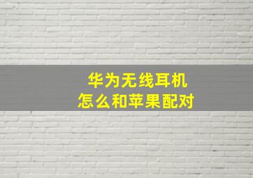 华为无线耳机怎么和苹果配对