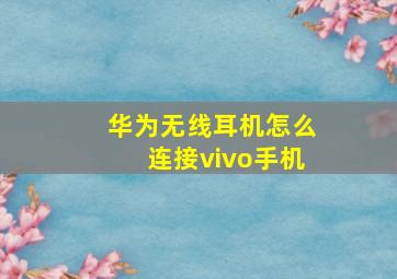 华为无线耳机怎么连接vivo手机