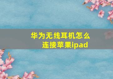 华为无线耳机怎么连接苹果ipad