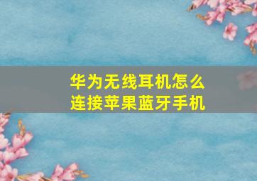 华为无线耳机怎么连接苹果蓝牙手机