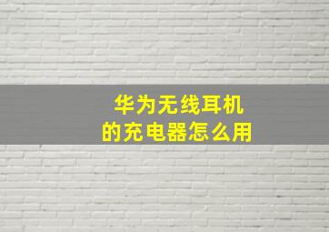 华为无线耳机的充电器怎么用