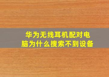 华为无线耳机配对电脑为什么搜索不到设备