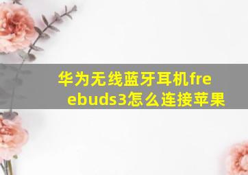 华为无线蓝牙耳机freebuds3怎么连接苹果