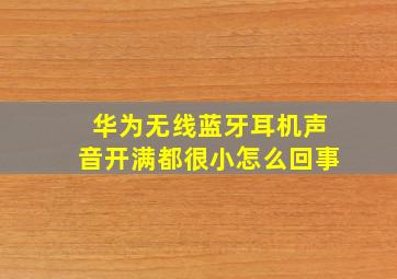 华为无线蓝牙耳机声音开满都很小怎么回事