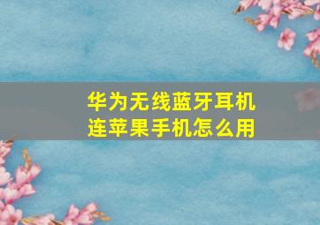 华为无线蓝牙耳机连苹果手机怎么用