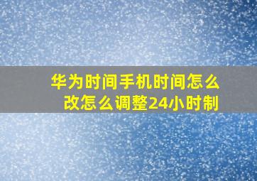 华为时间手机时间怎么改怎么调整24小时制