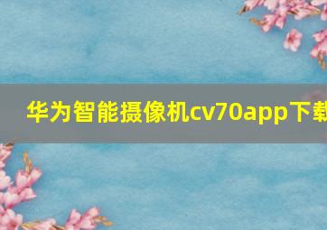 华为智能摄像机cv70app下载