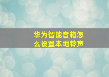 华为智能音箱怎么设置本地铃声