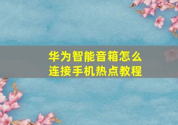 华为智能音箱怎么连接手机热点教程