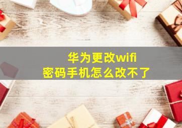 华为更改wifi密码手机怎么改不了