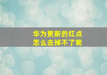 华为更新的红点怎么去掉不了呢