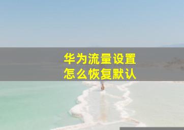 华为流量设置怎么恢复默认