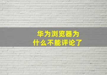 华为浏览器为什么不能评论了