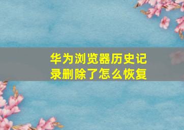 华为浏览器历史记录删除了怎么恢复