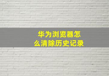 华为浏览器怎么清除历史记录