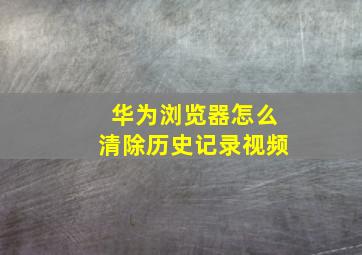 华为浏览器怎么清除历史记录视频