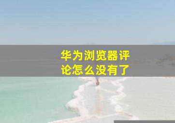 华为浏览器评论怎么没有了