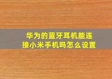 华为的蓝牙耳机能连接小米手机吗怎么设置