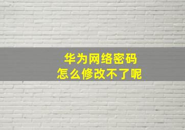 华为网络密码怎么修改不了呢