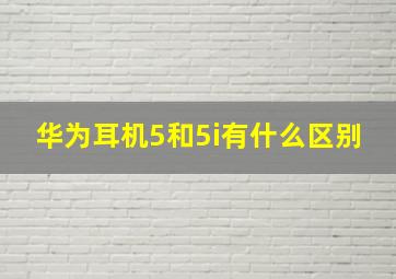 华为耳机5和5i有什么区别