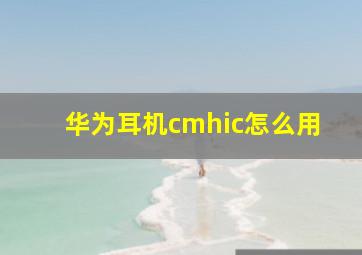 华为耳机cmhic怎么用