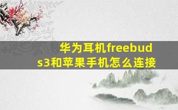 华为耳机freebuds3和苹果手机怎么连接