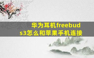 华为耳机freebuds3怎么和苹果手机连接