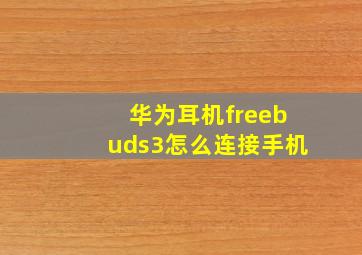 华为耳机freebuds3怎么连接手机