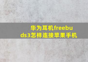 华为耳机freebuds3怎样连接苹果手机