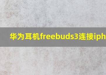 华为耳机freebuds3连接iphone