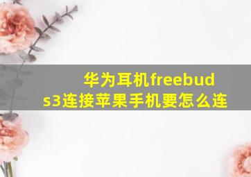 华为耳机freebuds3连接苹果手机要怎么连