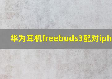 华为耳机freebuds3配对iphone