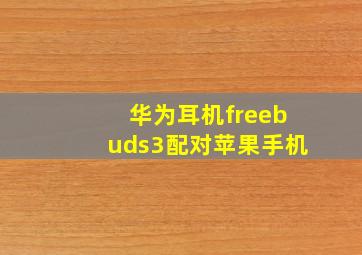 华为耳机freebuds3配对苹果手机