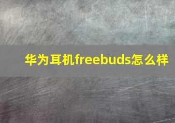 华为耳机freebuds怎么样