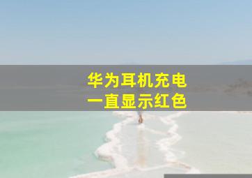 华为耳机充电一直显示红色