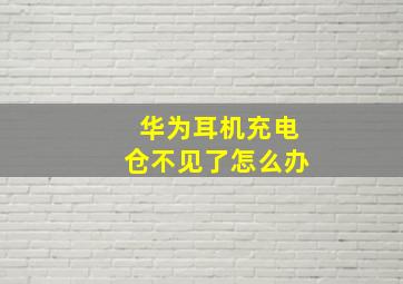 华为耳机充电仓不见了怎么办