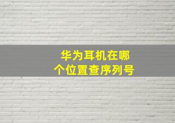 华为耳机在哪个位置查序列号