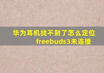 华为耳机找不到了怎么定位freebuds3未连接