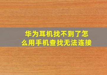 华为耳机找不到了怎么用手机查找无法连接