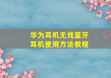 华为耳机无线蓝牙耳机使用方法教程