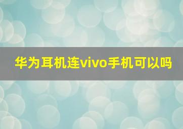 华为耳机连vivo手机可以吗