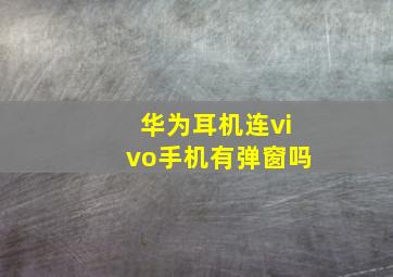 华为耳机连vivo手机有弹窗吗