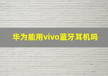 华为能用vivo蓝牙耳机吗