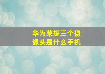 华为荣耀三个摄像头是什么手机