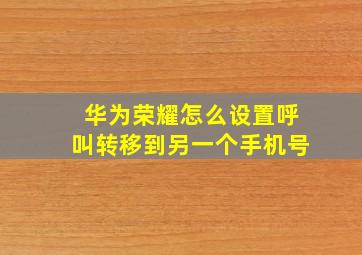 华为荣耀怎么设置呼叫转移到另一个手机号