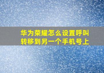 华为荣耀怎么设置呼叫转移到另一个手机号上